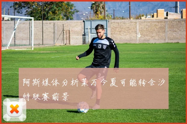 阿斯媒体分析莱万今夏可能转会沙特联赛前景