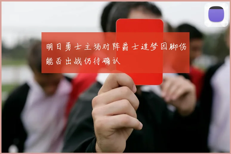 明日勇士主场对阵爵士追梦因脚伤能否出战仍待确认