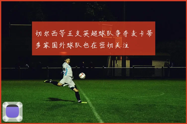 切尔西等五支英超球队争夺麦卡蒂多家国外球队也在密切关注