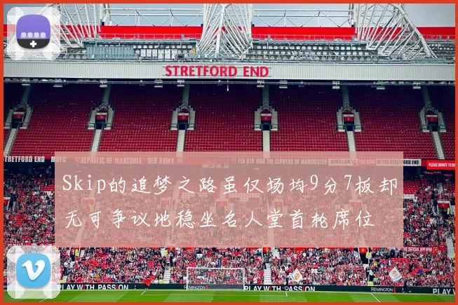 Skip的追梦之路虽仅场均9分7板却无可争议地稳坐名人堂首轮席位