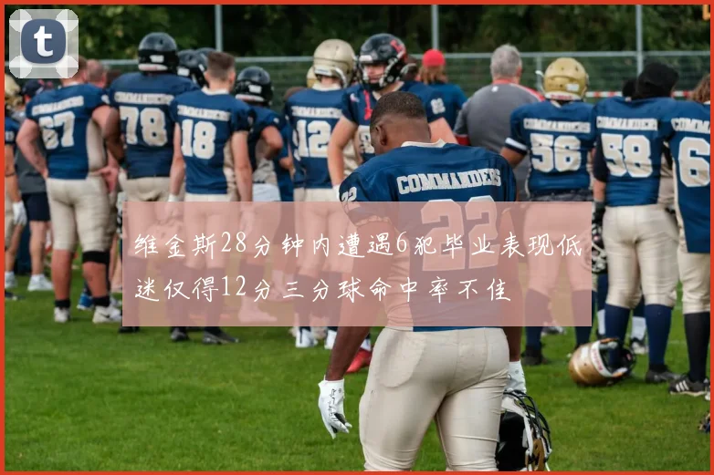 维金斯28分钟内遭遇6犯毕业表现低迷仅得12分三分球命中率不佳