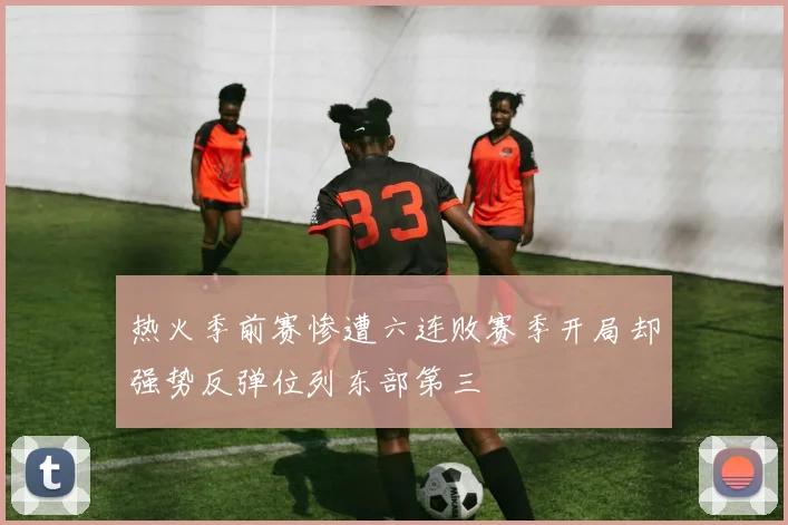 热火季前赛惨遭六连败赛季开局却强势反弹位列东部第三