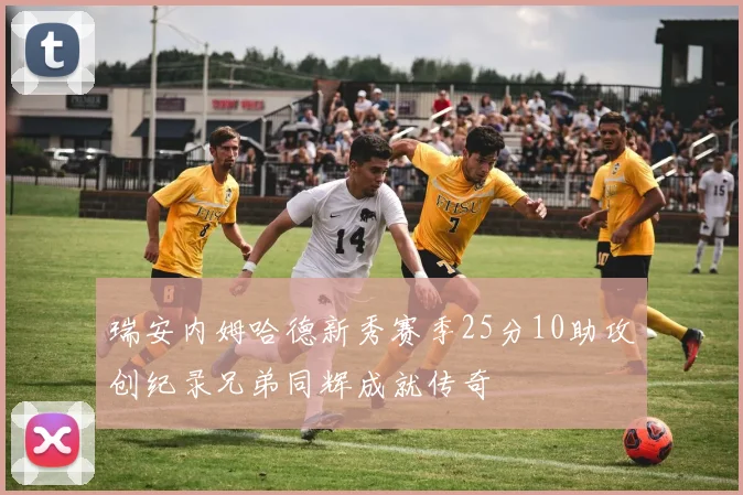 瑞安内姆哈德新秀赛季25分10助攻创纪录兄弟同辉成就传奇