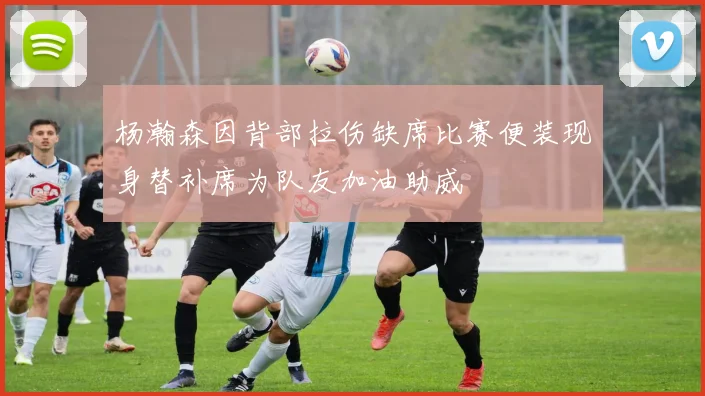 杨瀚森因背部拉伤缺席比赛便装现身替补席为队友加油助威