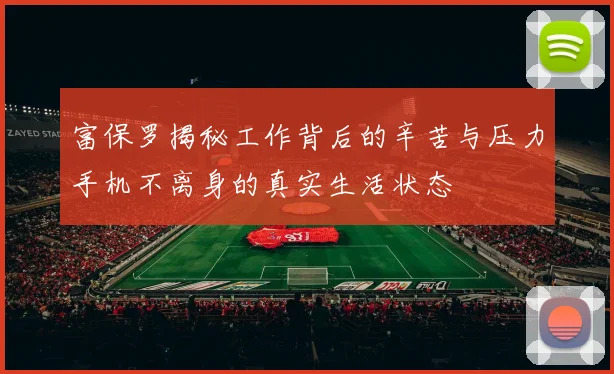 富保罗揭秘工作背后的辛苦与压力手机不离身的真实生活状态