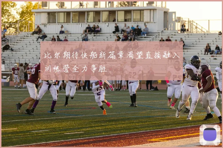 比尔期待快船新篇章渴望直接融入训练营全力争胜