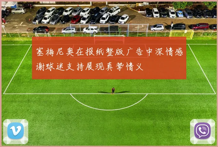 塞梅尼奥在报纸整版广告中深情感谢球迷支持展现真挚情义