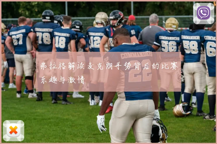 弗拉格解读麦克朗手势背后的比赛乐趣与激情