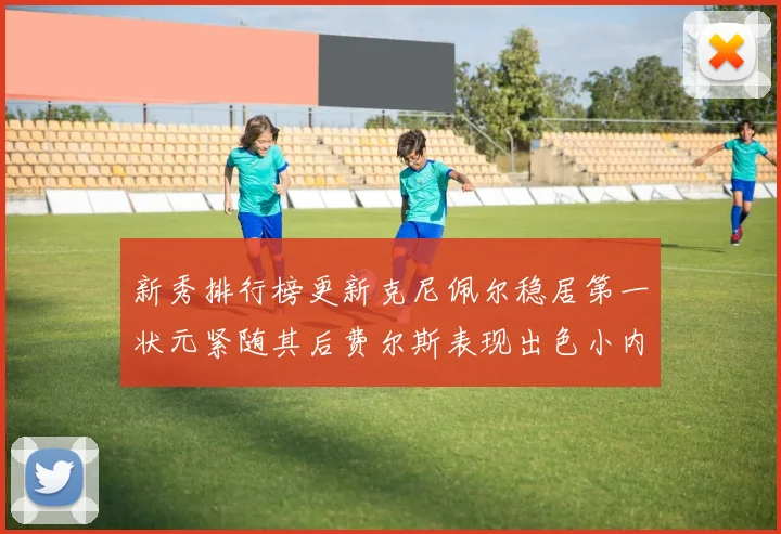 新秀排行榜更新克尼佩尔稳居第一状元紧随其后费尔斯表现出色小内姆哈德成功上榜